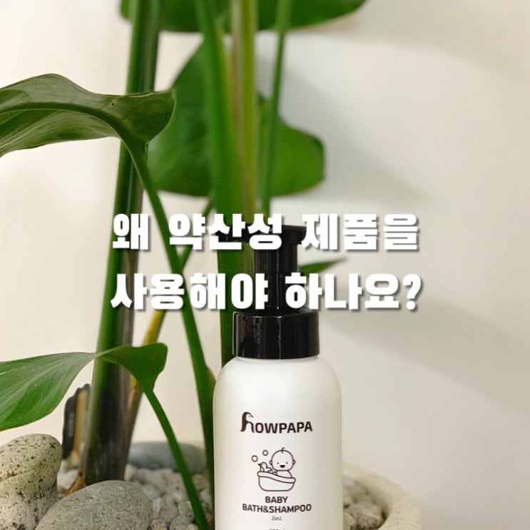  아이 바스앤샴푸, 왜 약산성 제품을 사용해야 하나요? (feat. 하우파파 바스앤샴푸 사용 후기)