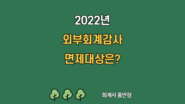 [회계감사] 2022년 외부감사 면제대상은? 2022년 외부감사대상 제외신청 #회계사홍반장