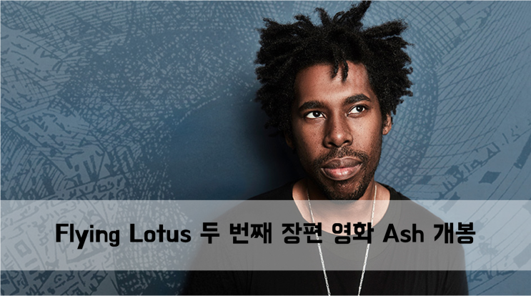  [News] Flying Lotus 두 번째 장편 영화 Ash 개봉