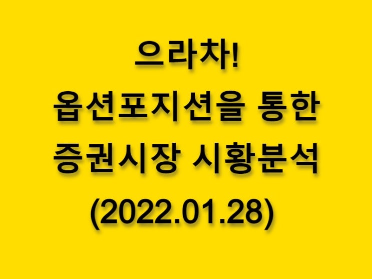  (2022.01.28)으라차! 옵션 포지션을 통한 증권시장 황분석-코스피 시장