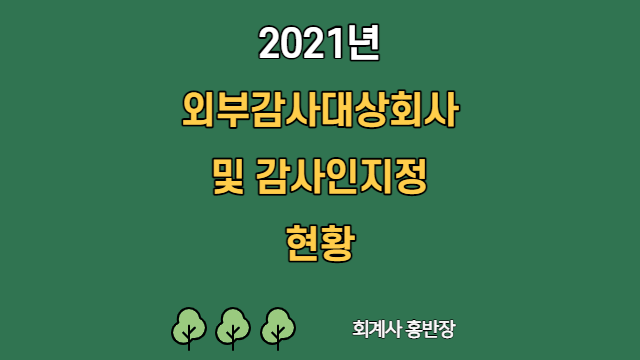 [금융감독원] 2021년 외부감사대상 회사 및 감사인 지정 현황  #회계사홍반장