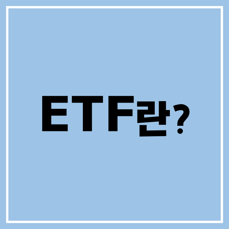  [알기 쉬운 ETF] ETF란? 정의/ 현황/ 장점&단점