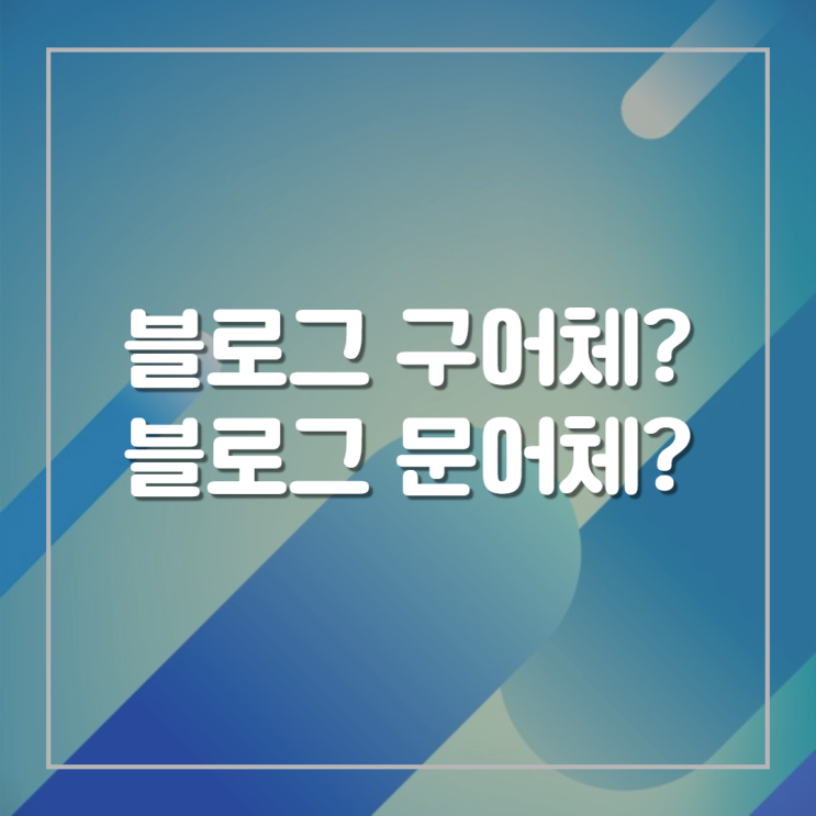  블로그 포스팅 말투 문어체, 구어체에 대하여
