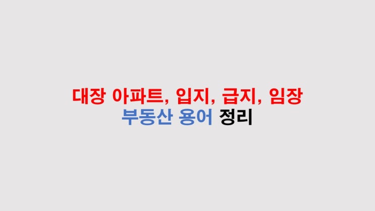  부동산 용어 정리 - 대장아파트, 입지, 급지, 임장