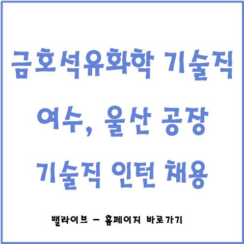  [채용공고] 금호석유화학 기술직 인턴 채용 / 여수 울산 공장 / 공장 전 부문 채용 / 고졸 이상