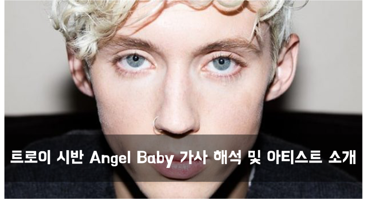  [Artist] 트로이 시반 angel baby 가사 해석 및 아티스트 소개