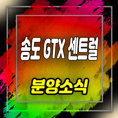  송도 gtx 센트럴 상가 분양가 및 송도동 상업시설 분양 및 홍보관 안내