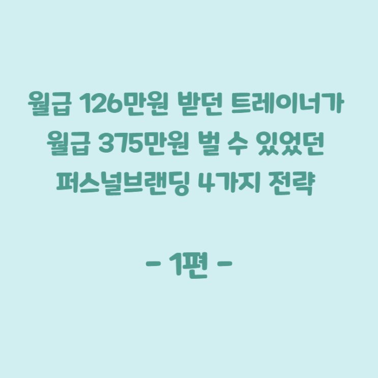 월급 126만원 받던 트레이너가 375만원 벌 수 있었던 퍼스널브랜딩 4가지 전략 <1편>