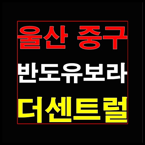  울산 중구 반도유보라 더센트럴 공급소식 안내