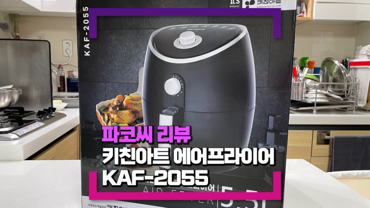 [파코씨 제품 리뷰]키친아트 에어프라이어 5.5L KAF-2055 - 에어프라이어 고를 때 유의할 점!