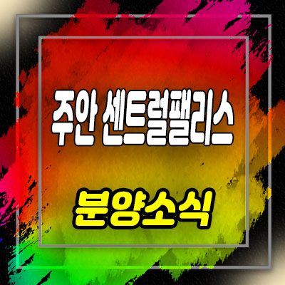  주안 센트럴팰리스 지역주택조합 미추홀구 주안동 조합원 모집 및 홍보관 위치 안내
