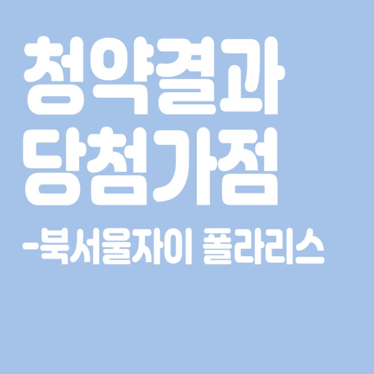  북서울자이 폴라리스 아파트 청약 결과 발표, 당첨가점, 당첨컷