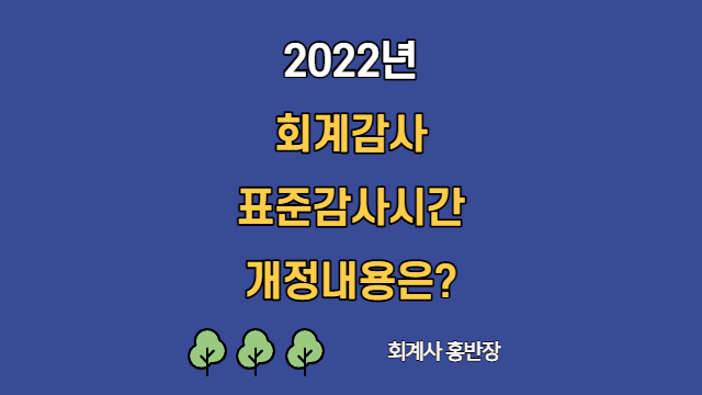 [표준감사시간] 2022년 시행 회계감사 표준감사시간 주요 개정 내용  #회계사홍반장