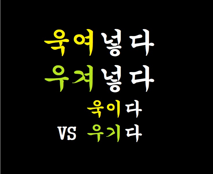 욱여넣다 VS 우겨넣다! 욱이다, 욱다 VS 우기다 차이 구분 (한글 맞춤법) 욱여넣다 VS 우겨넣다! 욱이다, 욱다 VS 우기다 차이 구분 (한글 맞춤법)