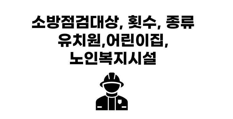  유치원, 어린이집, 노인복지시설 소방시설점검 대상 및 점검종류