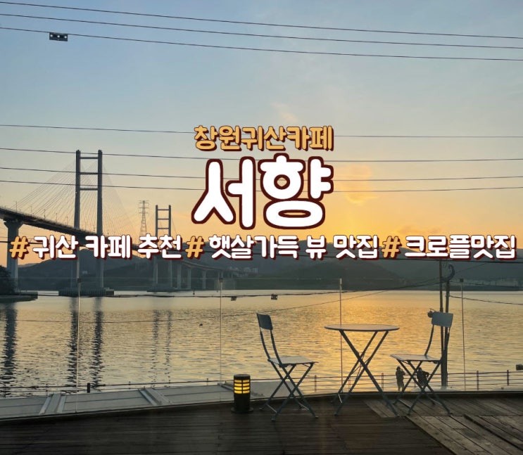  창원 귀산 카페, 귀산 데이트 추천, 마창대교 뷰<서향>