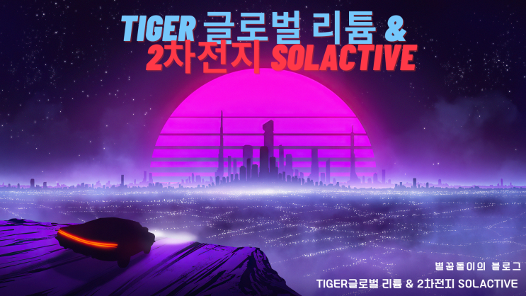  [LIT ETF #1] TIGER타이거 글로벌 리튬& 2차전지 SOLACTIVE(합성) 소개