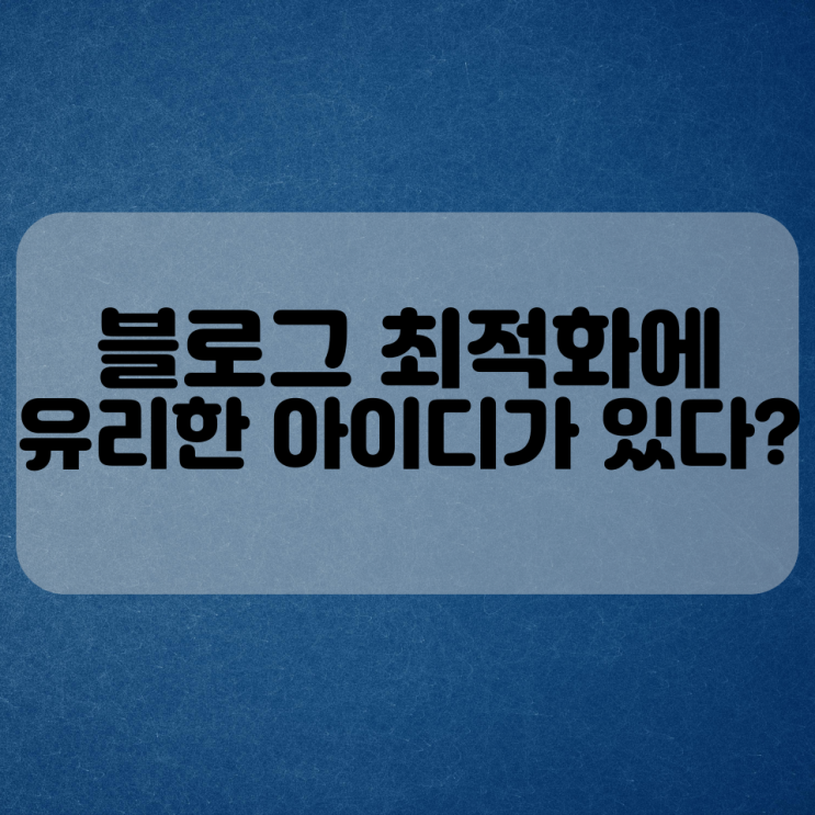  블로그 최적화에 유용한 아이디가 있다?