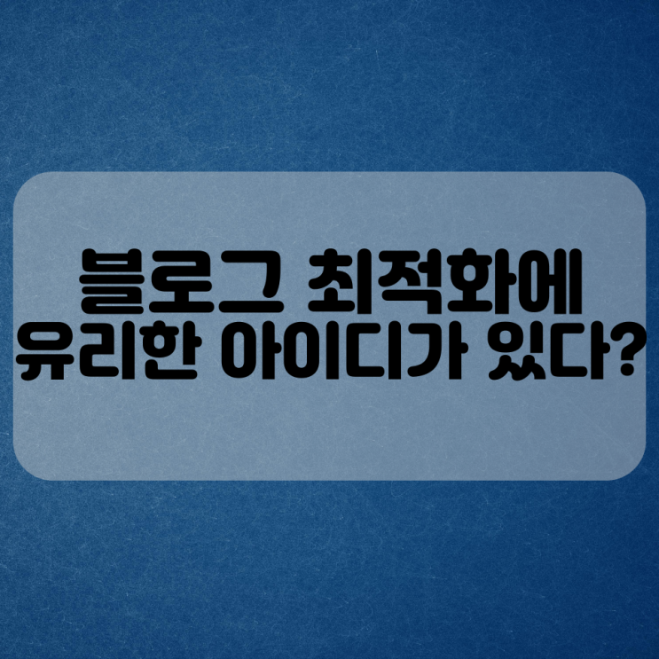 블로그 최적화에 유용한 아이디가 있다?