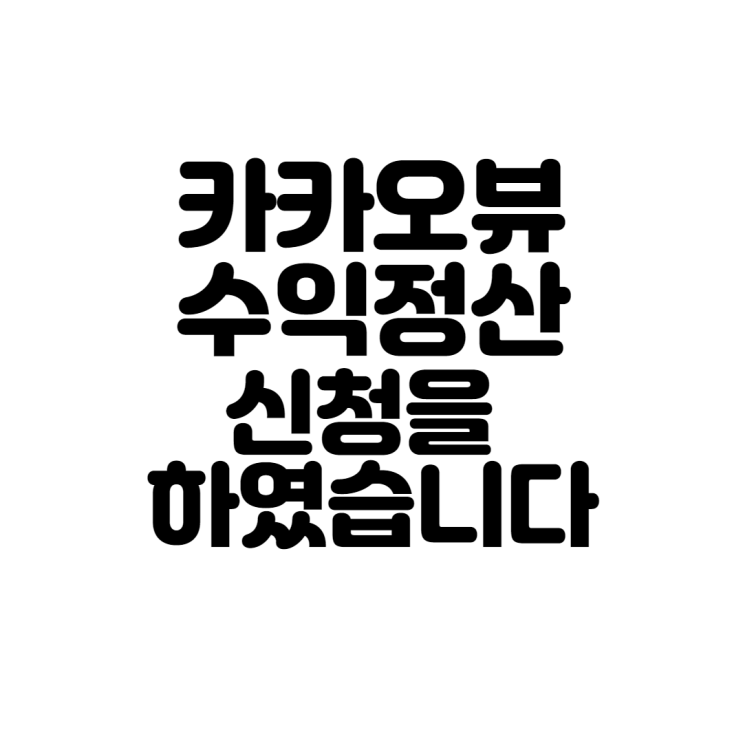 카카오뷰 수익정산 신청을 하였습니다