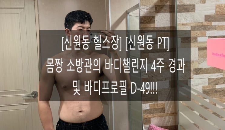 [신원동 헬스장][신원동 PT] 몸짱 소방관의 바디챌린지 4주 후기 및 바디프로필 D-49
