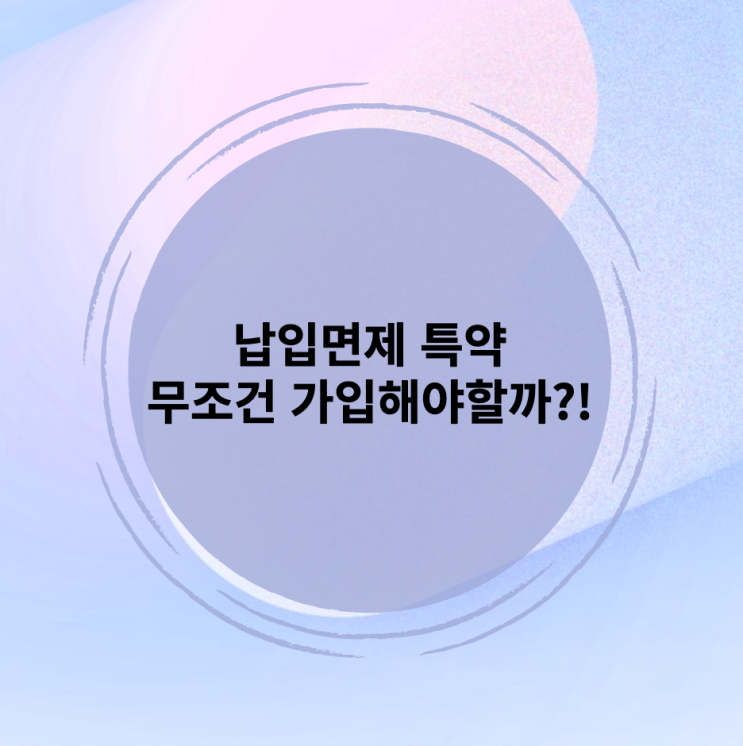  납입면제 특약 무조건 가입해야 할까?!