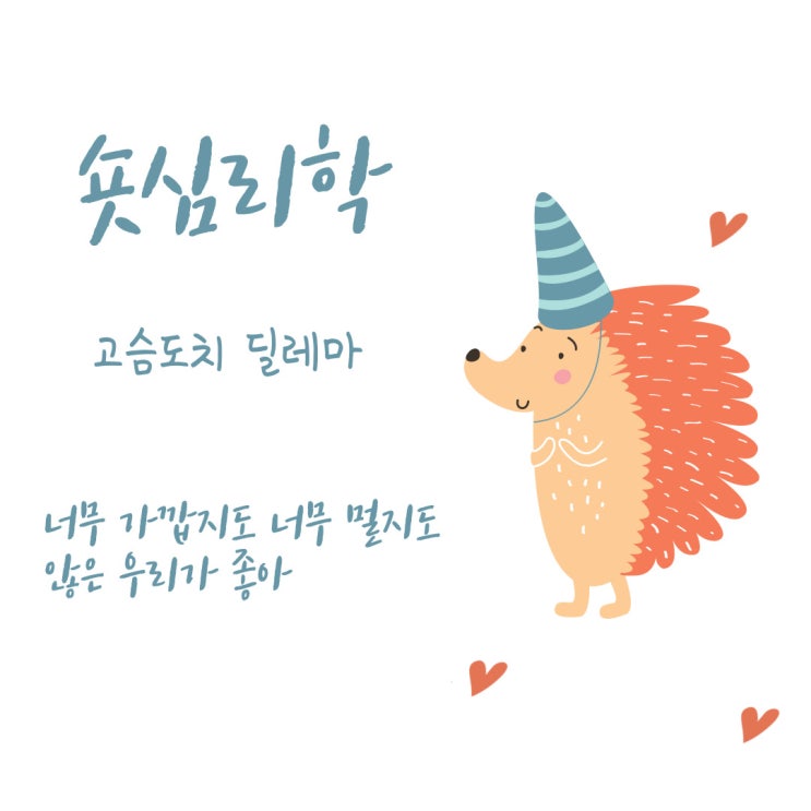  숏심리학- 너무 가깝지도 너무 멀지도 않은 우리가 좋아 (고슴도치 딜레마)