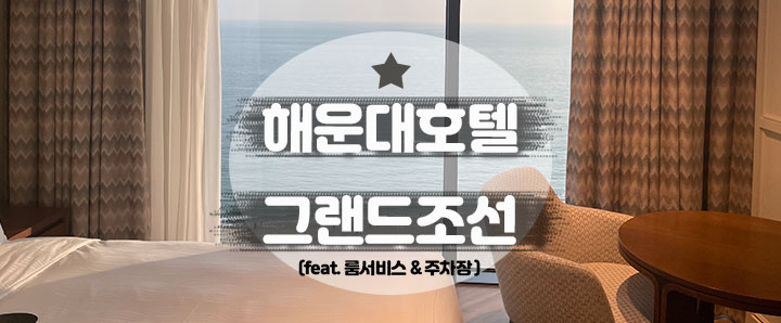 [해운대] 오션뷰 5성급 해운대 호텔 : 그랜드 조선 (feat. 룸서비스 & 주차장)