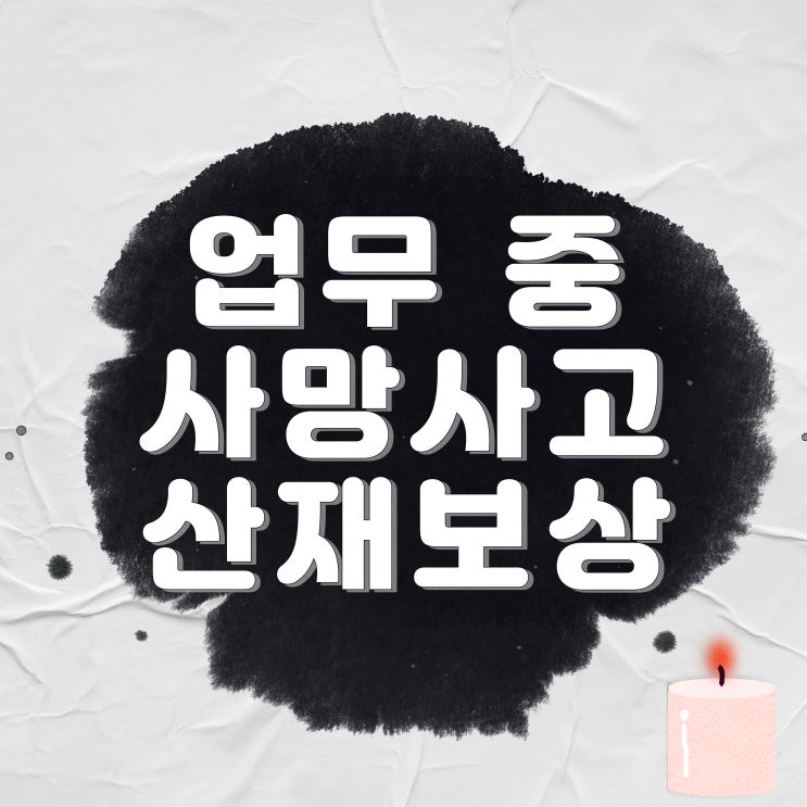  업무중 사망사고 산재보험/건설현장/근재보험