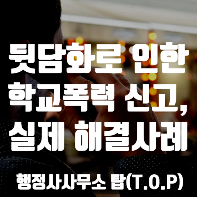  [학교폭력] 고등학생 친구들간의 뒷담화로 인한 학교폭력 해결 사례 / 보호자확인서 작성, 의견서 작성 전문 [행정사사무소 탑(T.O.P)]