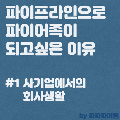  파이프라인으로 파이어족이 되고싶은 이유 #1 사기업에서의 회사생활