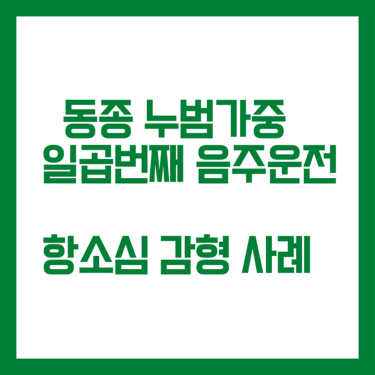  동종 누범가중적용된 일곱번째 음주운전 항소심 감형 사례입니다