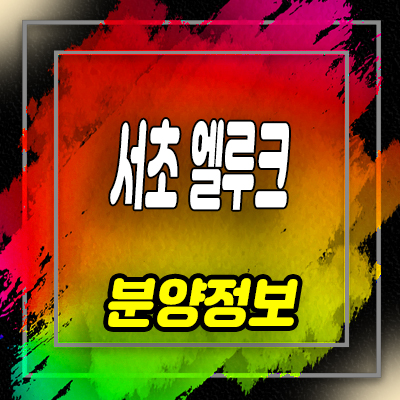  서초 엘루크 하이엔드 오피스텔 롯데건설 브랜드 시공 분양가 및 홍보관 안내