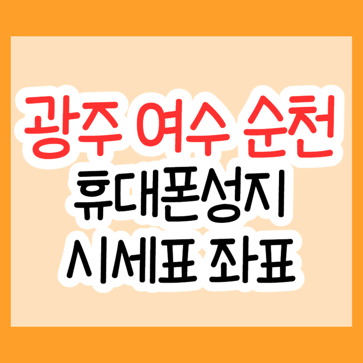 광주 여수 순천 휴대폰성지 시세표 좌표 알아볼게요