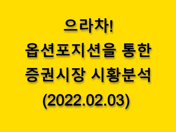  (2022.02.03)으라차! 옵션 포지션을 통한 증권시장 황분석-코스피 시장