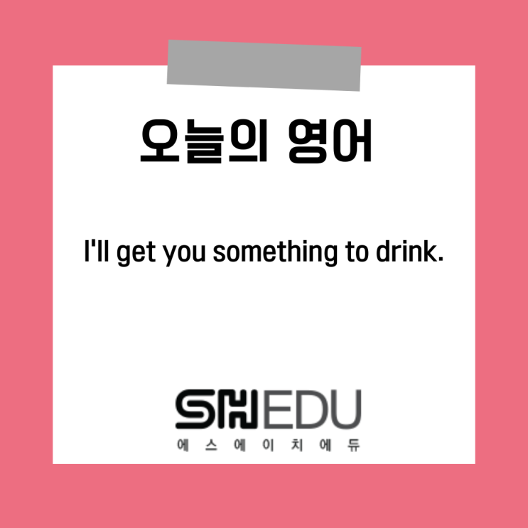 에스에이치에듀 >> 오늘의 영어 한마디 :  마실것 좀 드릴게요