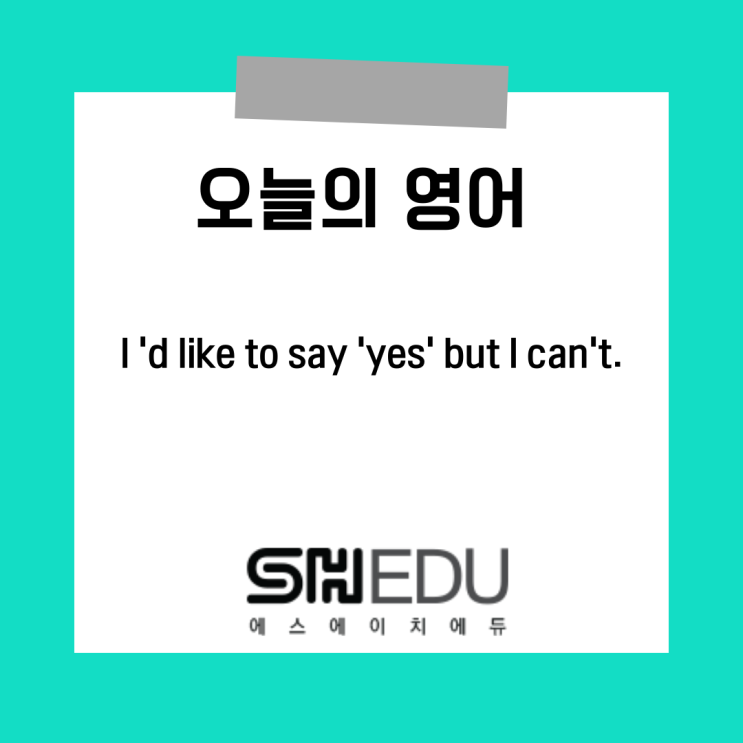  에스에이치에듀 >> 오늘의 영어 한마디 :  그렇게 하고싶지만 그럴 수 없어요 영어표현