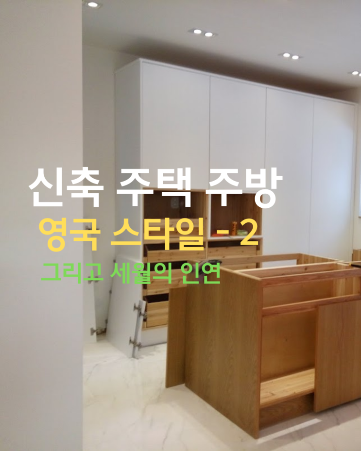  신축 주택 주방 인테리어 영국 스타일 그리고 세월의 인연