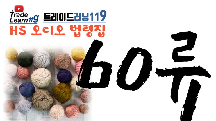  [HS 60류] 어려운 HS 들으면서 외우자!! 2022년 HS, 관세율표 오디오 법령집_60류