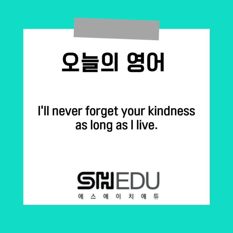  에스에이치에듀 >> 오늘의 영어 한마디 : 이 은혜는 잊지못할꺼에요