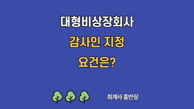 [회계감사] 대형비상장회사 감사인 지정 요건은? #회계사홍반장