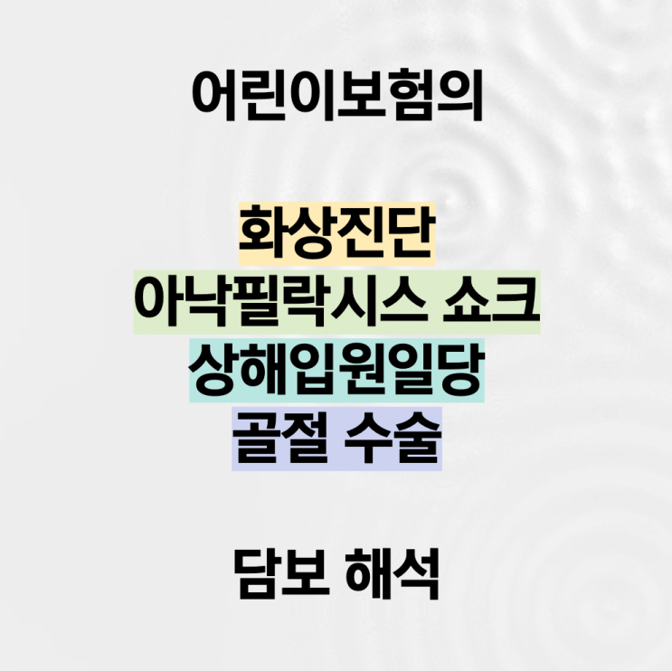  어린이보험의 화상진단, 아낙필락시스 쇼크, 상해입원일당, 골절 수술 담보 해석
