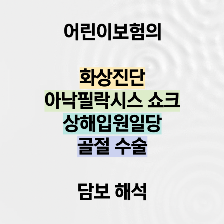 어린이보험의 화상진단, 아낙필락시스 쇼크, 상해입원일당, 골절 수술 담보 해석