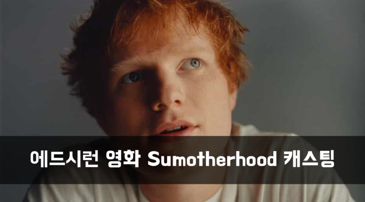  [News] 에드시런 영화 Sumotherhood 캐스팅