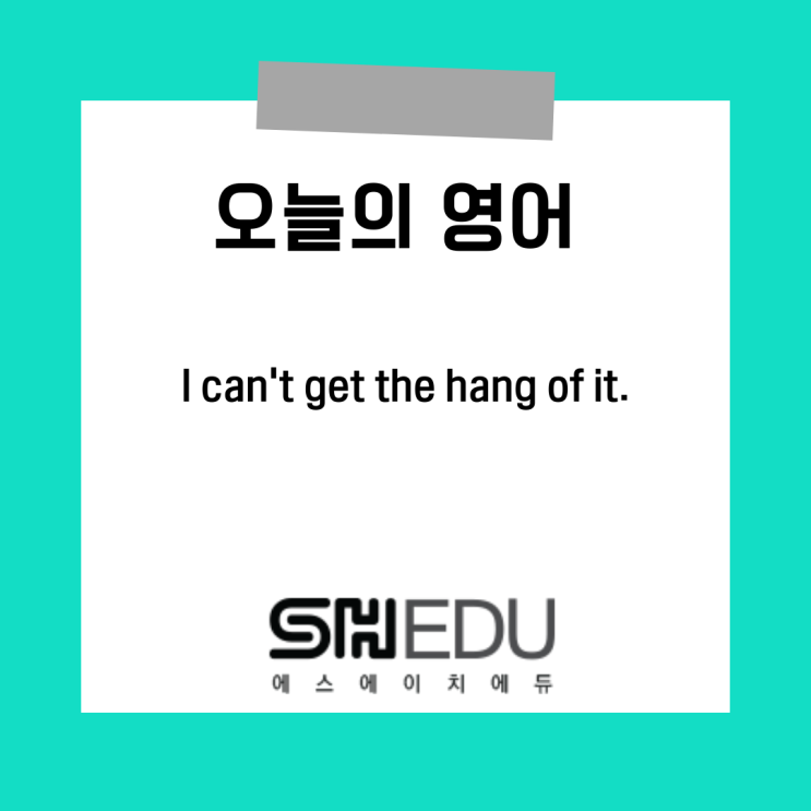 에스에이치에듀 >> 오늘의 영어 한마디 :  감이 안와 영어로 말하기