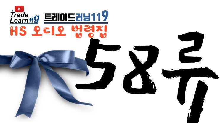  [HS 58류] 어려운 HS 들으면서 외우자!! 2022년 HS, 관세율표 오디오 법령집_58류