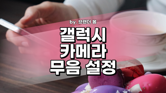 갤럭시 카메라 무음 소리 끄기 간단하게 설정하기 갤럭시 카메라 무음 소리 끄기 간단하게 설정하기