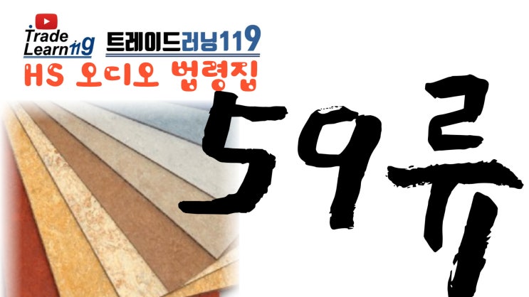  [HS 59류] 어려운 HS 들으면서 외우자!! 2022년 HS, 관세율표 오디오 법령집_59류
