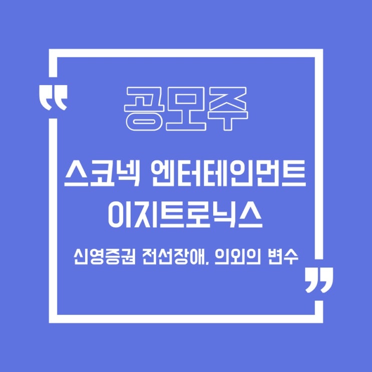  [공모주] 스코넥 엔터테인먼트, 이지트로닉스 상장날 매도결과/인카금융서비스/아셈스/풍월정밀/브이씨/모아데이타/퓨런티어