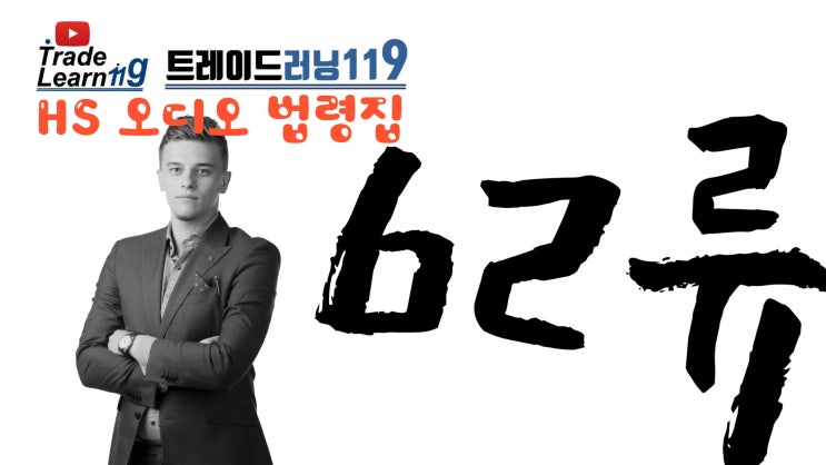  [HS 62류] 어려운 HS 들으면서 외우자!! 2022년 HS, 관세율표 오디오 법령집_62류